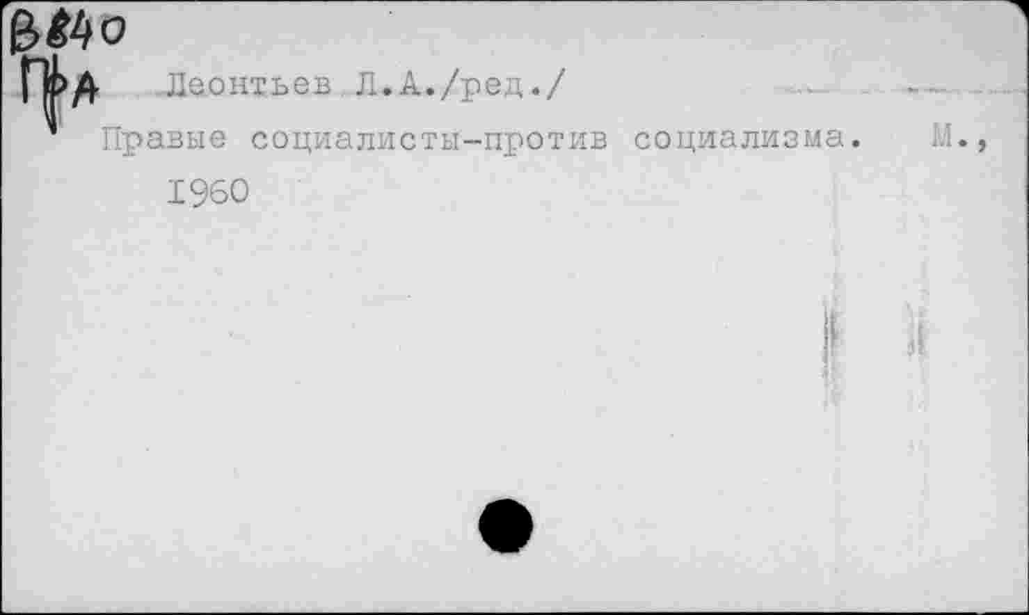 ﻿ft Леонтьев Л.А./ред./
Правые социалисты-против социализма.
I960